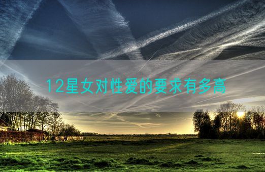 12星女对性爱的要求有多高(图1)