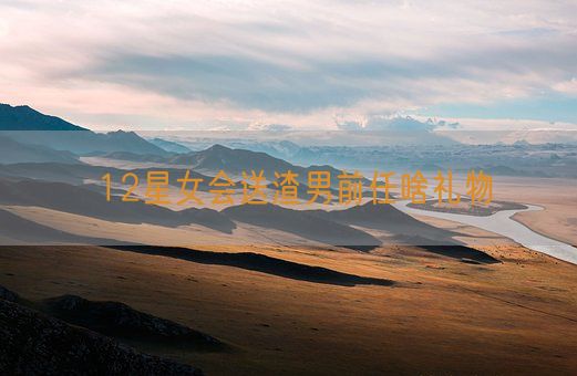 12星女会送渣男前任啥礼物(图1) 12星女会送渣男前任啥礼物(图1)