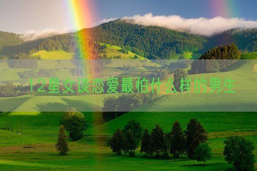 12星女谈恋爱最怕什么样的男生(图1)