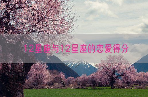 12星座与12星座的恋爱得分(图1) 12星座与12星座的恋爱得分(图1)