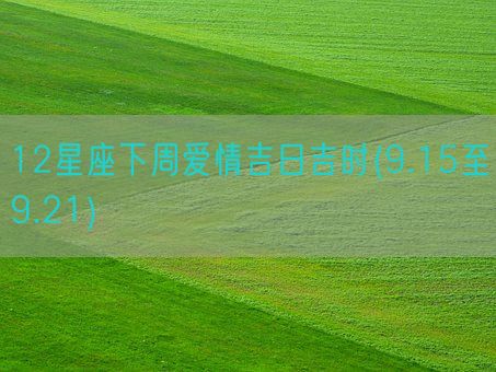 12星座下周爱情吉日吉时(9.15至9.21)(图1) 12星座下周爱情吉日吉时(9.15至9.21)(图1)