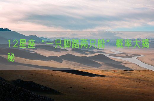 12星座“一只脚踏两只船”概率大揭秘(图1) 12星座“一只脚踏两只船”概率大揭秘(图1)