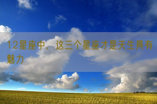 12星座中，这三个星座才是天生具有魅力(图1)
