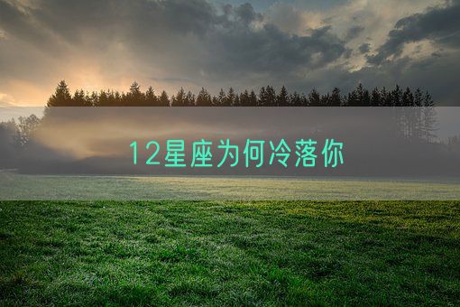 12星座为何冷落你(图1)