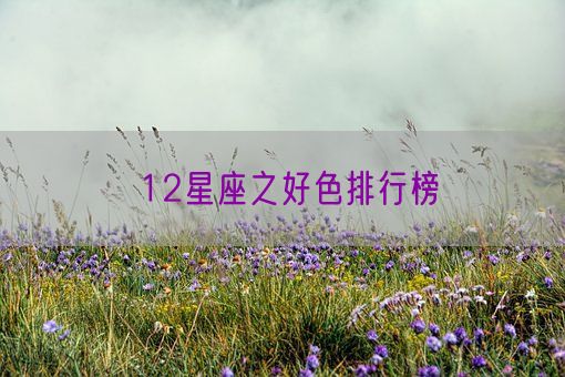 12星座之好色排行榜(图1)