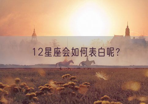 12星座会如何表白呢？(图1)
