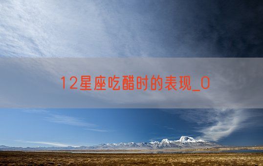 12星座吃醋时的表现_0(图1)