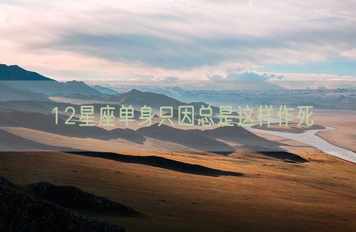 12星座单身只因总是这样作死(图1)