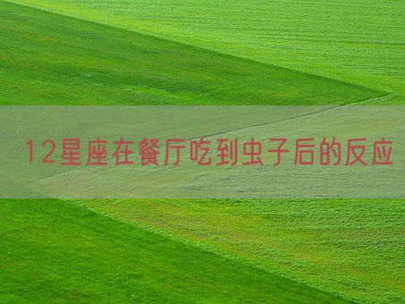 12星座在餐厅吃到虫子后的反应(图1)