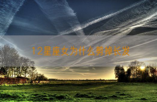 12星座女为什么剪掉长发(图1)