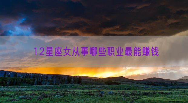 12星座女从事哪些职业最能赚钱(图1)