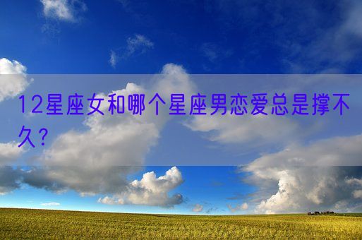 12星座女和哪个星座男恋爱总是撑不久？(图1)