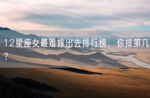 12星座女最难嫁出去排行榜,你排第几?(图1) 12星座女最难嫁出去排行榜,你排第几?(图1)