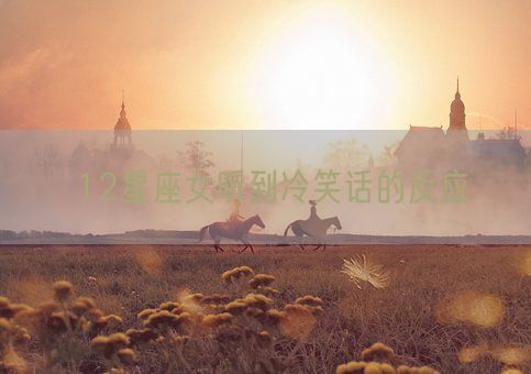 12星座女听到冷笑话的反应(图1)