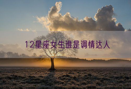 12星座女生谁是调情达人(图1)