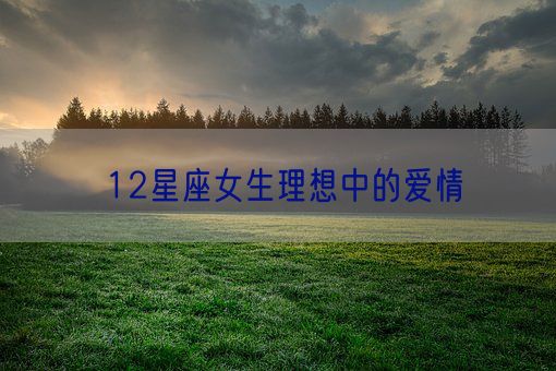 12星座女生理想中的爱情(图1)