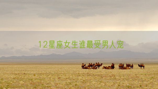 12星座女生谁最受男人宠(图1) 12星座女生谁最受男人宠(图1)