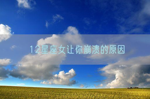 12星座女让你崩溃的原因(图1)