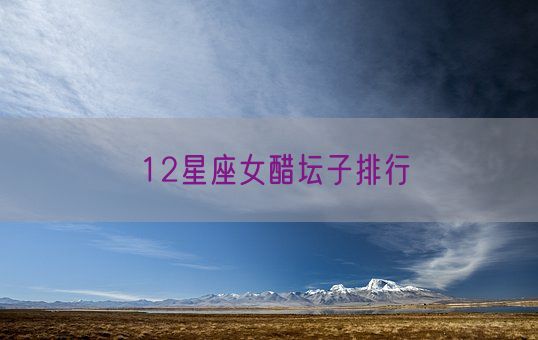 12星座女醋坛子排行(图1) 12星座女醋坛子排行(图1)