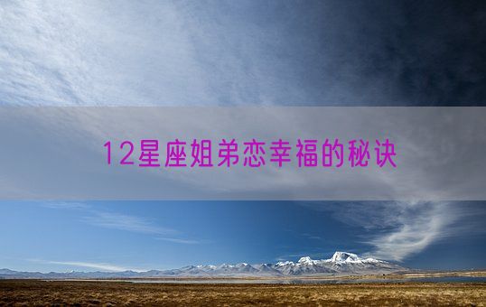 12星座姐弟恋幸福的秘诀(图1) 12星座姐弟恋幸福的秘诀(图1)