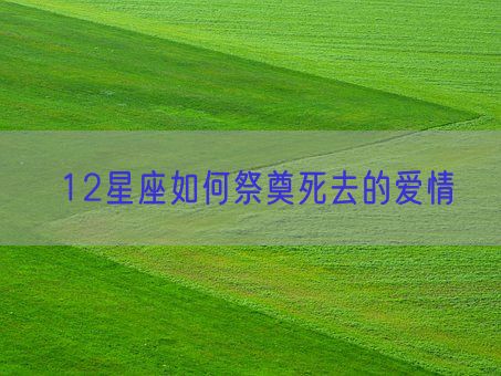 12星座如何祭奠死去的爱情(图1) 12星座如何祭奠死去的爱情(图1)