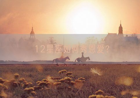 12星座如何秀恩爱?(图1) 12星座如何秀恩爱?(图1)