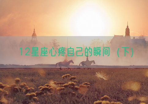 12星座心疼自己的瞬间(下)(图1) 12星座心疼自己的瞬间(下)(图1)