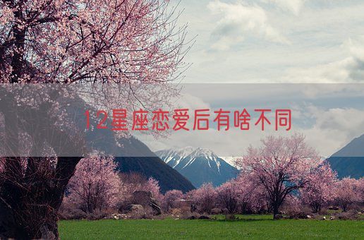 12星座恋爱后有啥不同(图1) 12星座恋爱后有啥不同(图1)