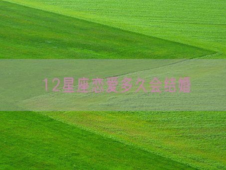 12星座恋爱多久会结婚(图1)