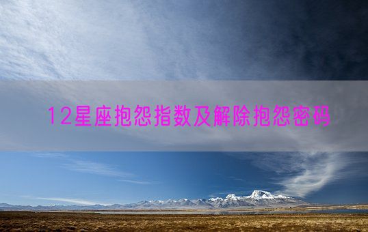 12星座抱怨指数及解除抱怨密码(图1) 12星座抱怨指数及解除抱怨密码(图1)
