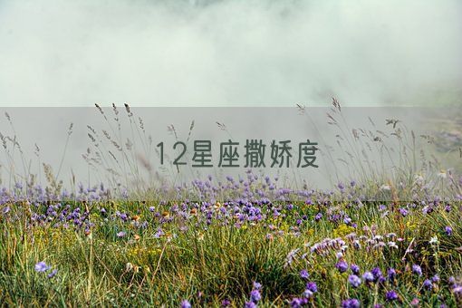 12星座撒娇度(图1) 12星座撒娇度(图1)