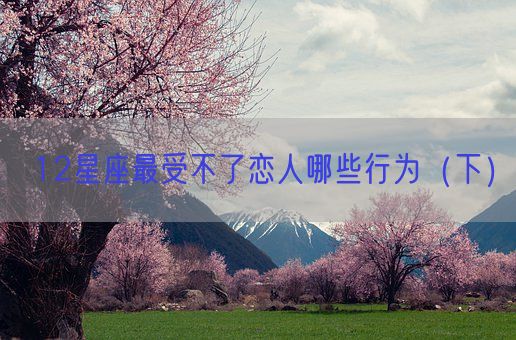 12星座最受不了恋人哪些行为（下）(图1)