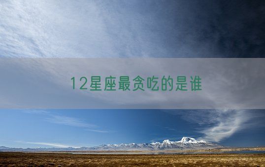 12星座最贪吃的是谁(图1) 12星座最贪吃的是谁(图1)