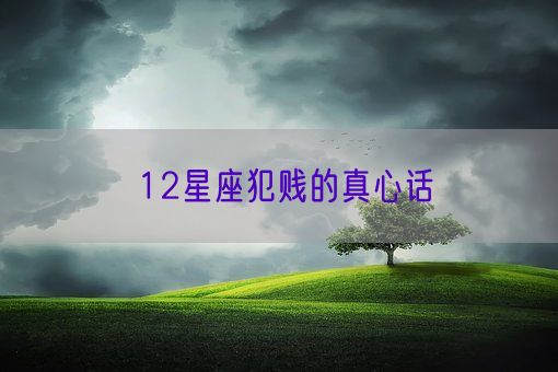 12星座犯贱的真心话(图1) 12星座犯贱的真心话(图1)