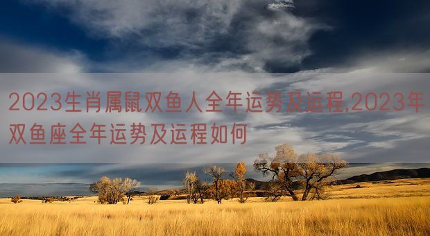2023生肖属鼠双鱼人全年运势及运程,2023年双鱼座全年运势及运程如何(图1) 2023生肖属鼠双鱼人全年运势及运程,2023年双鱼座全年运势及运程如何(图1)
