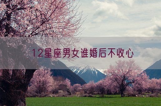 12星座男女谁婚后不收心(图1) 12星座男女谁婚后不收心(图1)