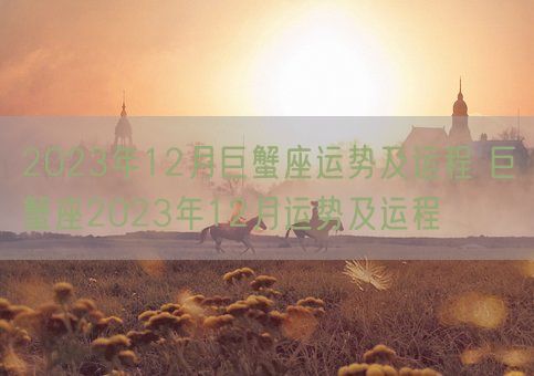 2023年12月巨蟹座运势及运程 巨蟹座2023年12月运势及运程(图1) 2023年12月巨蟹座运势及运程 巨蟹座2023年12月运势及运程(图1)