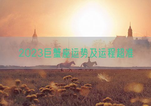 2023巨蟹座运势及运程超准(图1) 2023巨蟹座运势及运程超准(图1)