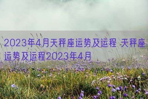 2023年4月天秤座运势及运程 天秤座运势及运程2023年4月(图1)