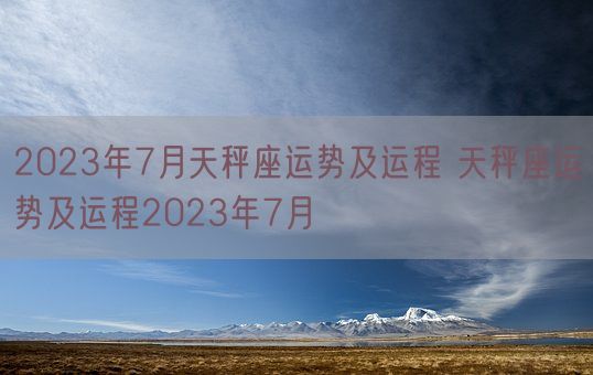 2023年7月天秤座运势及运程 天秤座运势及运程2023年7月(图1)