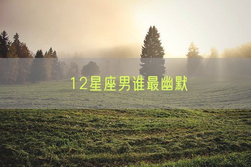 12星座男谁最幽默(图1) 12星座男谁最幽默(图1)