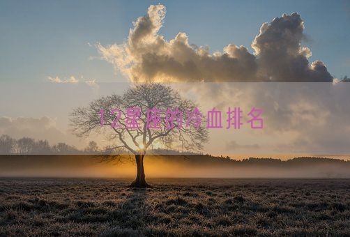 12星座的冷血排名(图1) 12星座的冷血排名(图1)