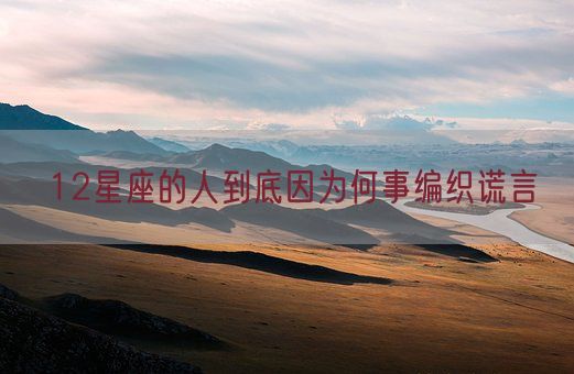12星座的人到底因为何事编织谎言(图1) 12星座的人到底因为何事编织谎言(图1)