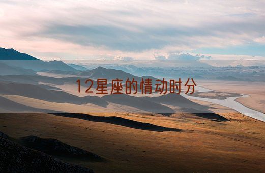 12星座的情动时分(图1) 12星座的情动时分(图1)