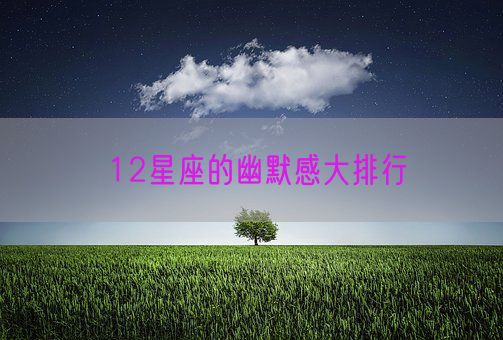 12星座的幽默感大排行(图1) 12星座的幽默感大排行(图1)