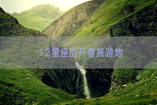 12星座的开春旅游地(图1) 12星座的开春旅游地(图1)