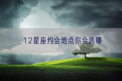 12星座约会地点你会选哪(图1) 12星座约会地点你会选哪(图1)