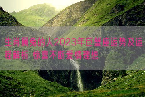 生肖属兔的人2023年巨蟹座运势及运程解析 惊喜不断爱情理想(图1) 生肖属兔的人2023年巨蟹座运势及运程解析 惊喜不断爱情理想(图1)