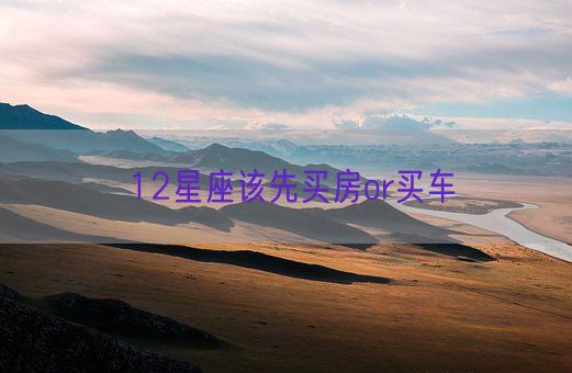 12星座该先买房or买车(图1) 12星座该先买房or买车(图1)