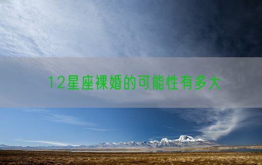 12星座裸婚的可能性有多大(图1) 12星座裸婚的可能性有多大(图1)